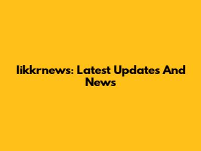Iikkrnews: Latest Updates And News
