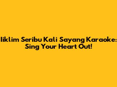 Iiklim Seribu Kali Sayang Karaoke: Sing Your Heart Out!