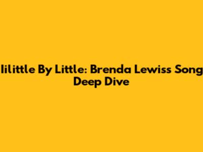 Iilittle By Little: Brenda Lewis's Song Deep Dive