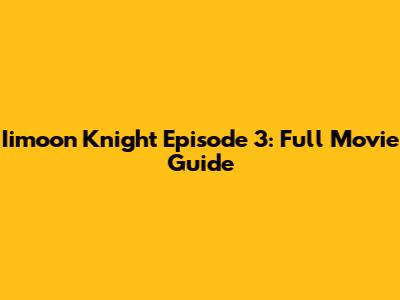 Iimoon Knight Episode 3: Full Movie Guide