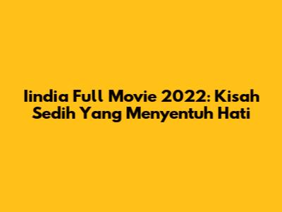 Iindia Full Movie 2022: Kisah Sedih Yang Menyentuh Hati