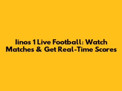 Iinos 1 Live Football: Watch Matches & Get Real-Time Scores