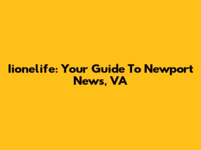 Iionelife: Your Guide To Newport News, VA