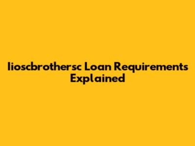 Iioscbrothersc Loan Requirements Explained