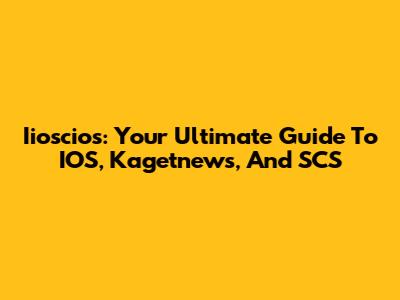 Iioscios: Your Ultimate Guide To IOS, Kagetnews, And SCS