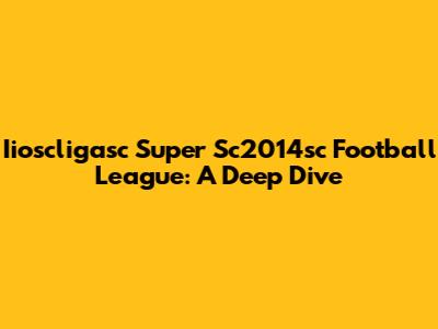 Iioscligasc Super Sc2014sc Football League: A Deep Dive