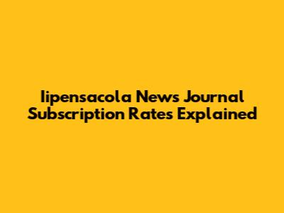 Iipensacola News Journal Subscription Rates Explained