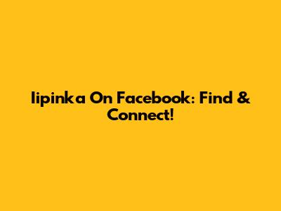 Iipinka On Facebook: Find & Connect!