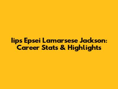 Iips Epsei Lamarsese Jackson: Career Stats & Highlights