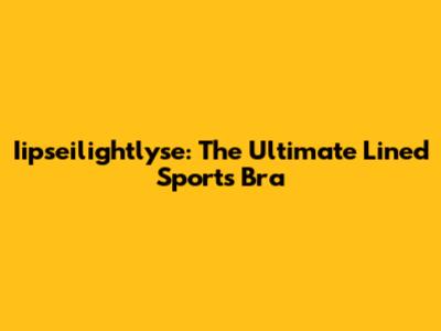Iipseilightlyse: The Ultimate Lined Sports Bra
