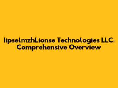 IipselmzhLionse Technologies LLC: Comprehensive Overview