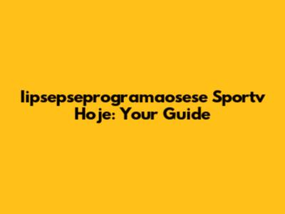 Iipsepseprogramaosese Sportv Hoje: Your Guide