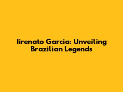 Iirenato Garcia: Unveiling Brazilian Legends