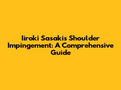 Iiroki Sasaki's Shoulder Impingement: A Comprehensive Guide