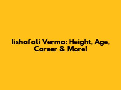 Iishafali Verma: Height, Age, Career & More!