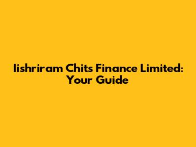 Iishriram Chits Finance Limited: Your Guide