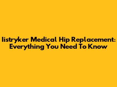 Iistryker Medical Hip Replacement: Everything You Need To Know
