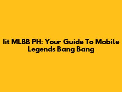 Iit MLBB PH: Your Guide To Mobile Legends Bang Bang
