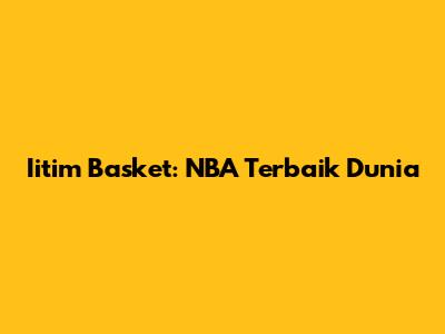 Iitim Basket: NBA Terbaik Dunia