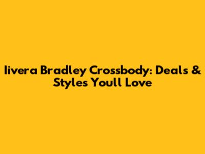 Iivera Bradley Crossbody: Deals & Styles You'll Love