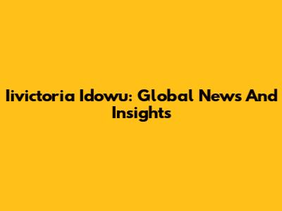 Iivictoria Idowu: Global News And Insights