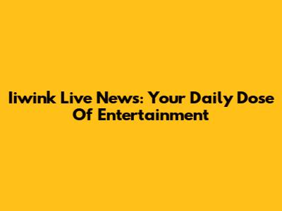 Iiwink Live News: Your Daily Dose Of Entertainment