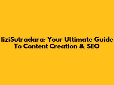 IiziSutradara: Your Ultimate Guide To Content Creation & SEO