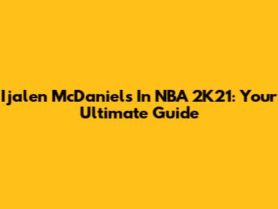 Ijalen McDaniels In NBA 2K21: Your Ultimate Guide