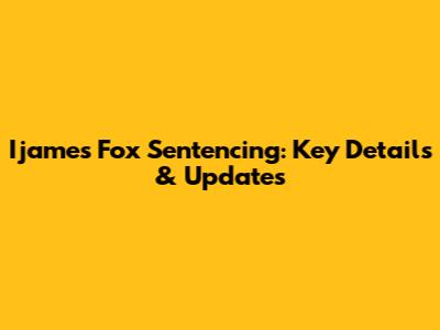 Ijames Fox Sentencing: Key Details & Updates