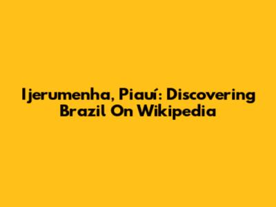 Ijerumenha, Piauí: Discovering Brazil On Wikipedia