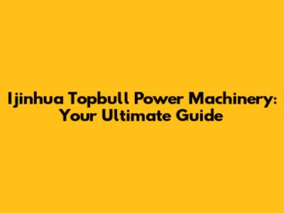 Ijinhua Topbull Power Machinery: Your Ultimate Guide
