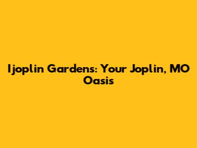 Ijoplin Gardens: Your Joplin, MO Oasis