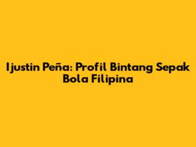 Ijustin Peña: Profil Bintang Sepak Bola Filipina