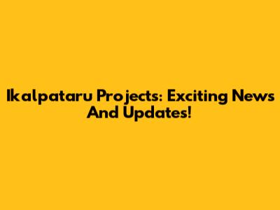 Ikalpataru Projects: Exciting News And Updates!