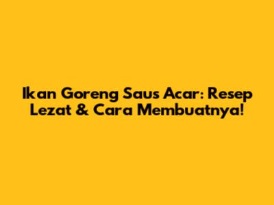 Ikan Goreng Saus Acar: Resep Lezat & Cara Membuatnya!