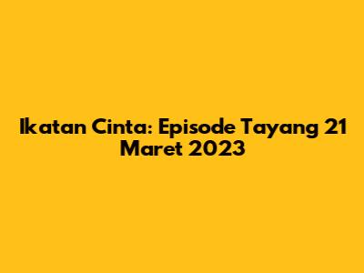 Ikatan Cinta: Episode Tayang 21 Maret 2023