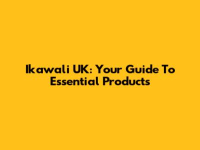 Ikawali UK: Your Guide To Essential Products