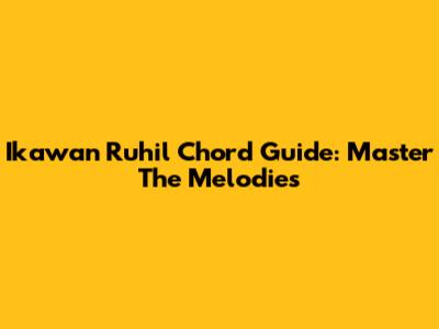 Ikawan Ruhil Chord Guide: Master The Melodies
