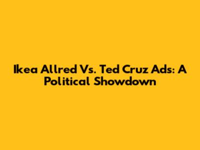 Ikea Allred Vs. Ted Cruz Ads: A Political Showdown