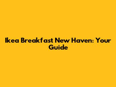 Ikea Breakfast New Haven: Your Guide