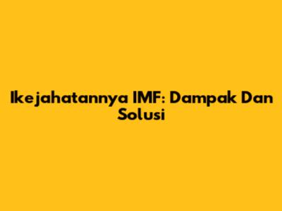 Ikejahatannya IMF: Dampak Dan Solusi