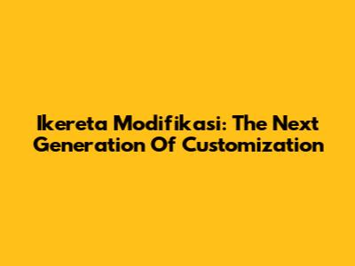 Ikereta Modifikasi: The Next Generation Of Customization