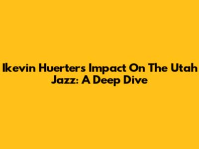 Ikevin Huerter's Impact On The Utah Jazz: A Deep Dive