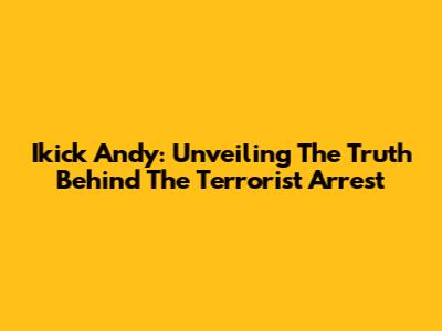 Ikick Andy: Unveiling The Truth Behind The Terrorist Arrest