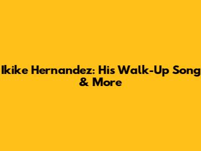 Ikike Hernandez: His Walk-Up Song & More