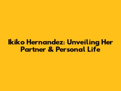 Ikiko Hernandez: Unveiling Her Partner & Personal Life