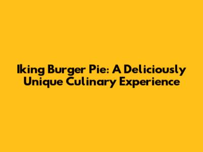 Iking Burger Pie: A Deliciously Unique Culinary Experience