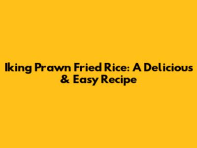 Iking Prawn Fried Rice: A Delicious & Easy Recipe
