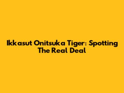Ikkasut Onitsuka Tiger: Spotting The Real Deal