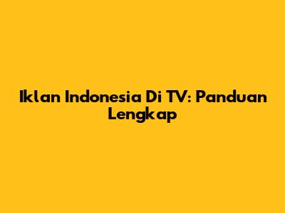 Iklan Indonesia Di TV: Panduan Lengkap